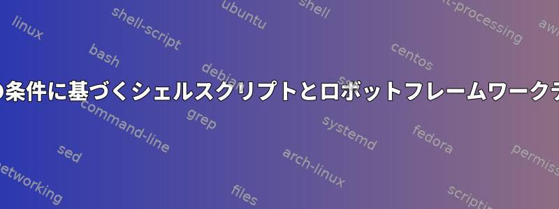 テキストファイルの条件に基づくシェルスクリプトとロボットフレームワークテストケースの作成