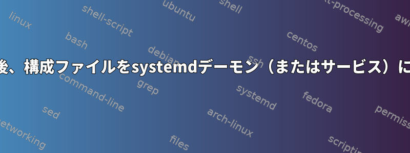 SIGHUPを受け取った後、構成ファイルをsystemdデーモン（またはサービス）にリロードする方法は？