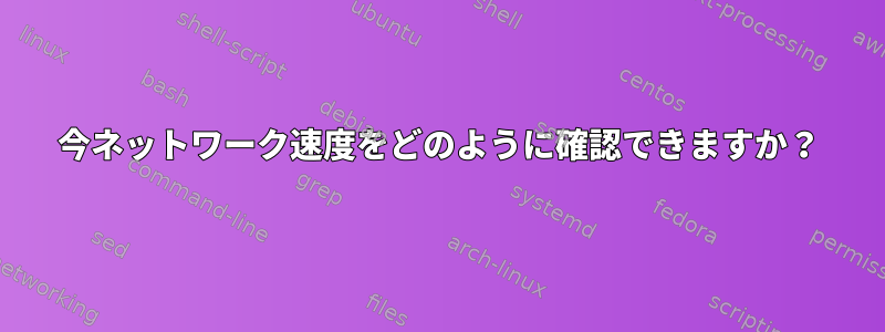 今ネットワーク速度をどのように確認できますか？