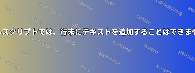 シェルスクリプトでは、行末にテキストを追加することはできません。