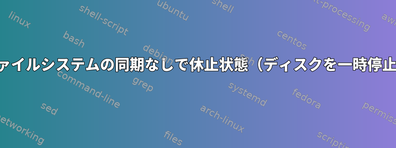 ファイルシステムの同期なしで休止状態（ディスクを一時停止）