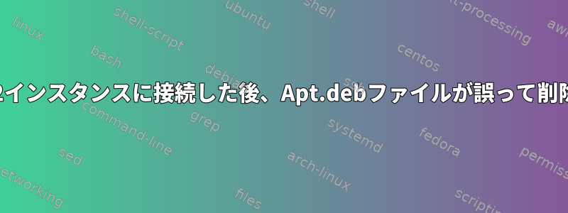 SSH経由でEC2インスタンスに接続した後、Apt.debファイルが誤って削除されました。