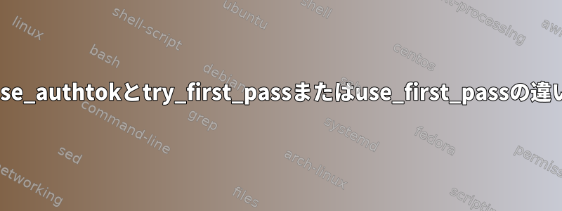 pam_unixでuse_authtokとtry_first_passまたはuse_first_passの違いは何ですか？