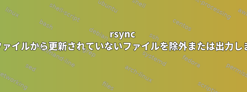 rsync ログファイルから更新されていないファイルを除外または出力します。