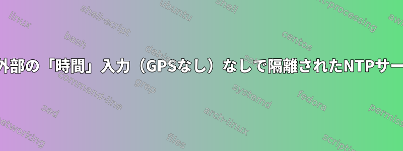 1PPSのみを使用し、外部の「時間」入力（GPSなし）なしで隔離されたNTPサーバーを作成します。