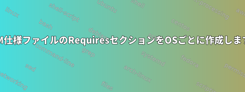 RPM仕様ファイルのRequiresセクションをOSごとに作成します。