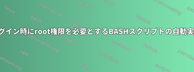 ログイン時にroot権限を必要とするBASHスクリプトの自動実行