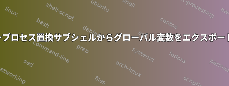 ティープロセス置換サブシェルからグローバル変数をエクスポートする