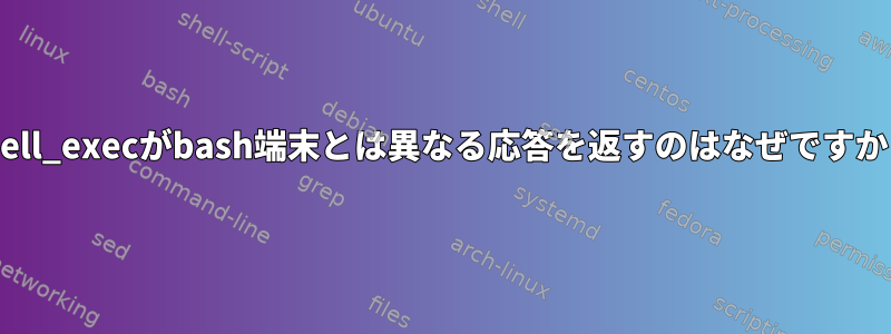 shell_execがbash端末とは異なる応答を返すのはなぜですか？