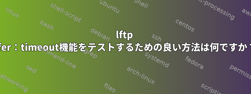 lftp xfer：timeout機能をテストするための良い方法は何ですか？