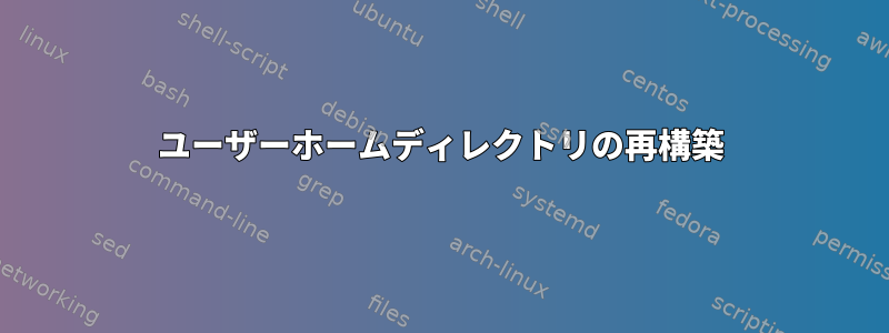 ユーザーホームディレクトリの再構築