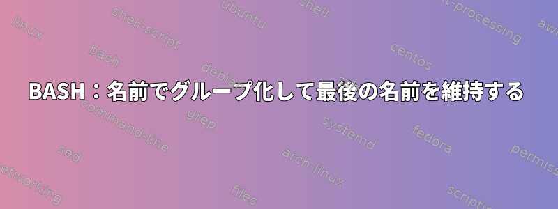 BASH：名前でグループ化して最後の名前を維持する