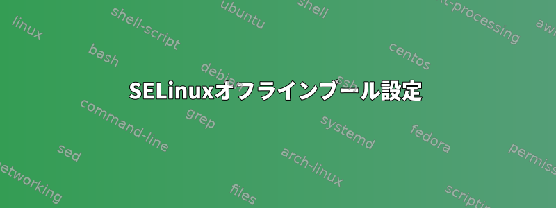 SELinuxオフラインブール設定