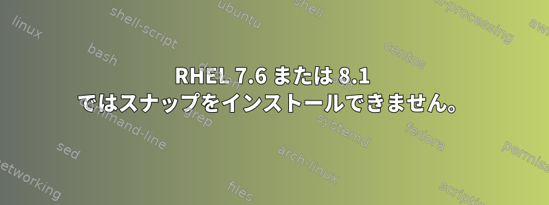 RHEL 7.6 または 8.1 ではスナップをインストールできません。