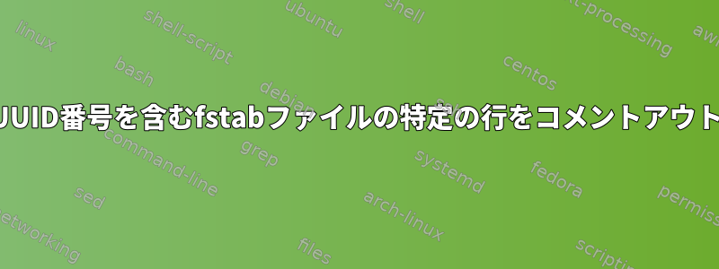 関連するUUID番号を含むfstabファイルの特定の行をコメントアウトします。