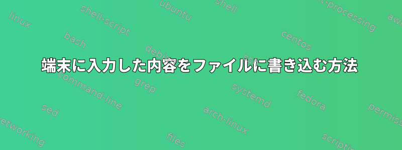 端末に入力した内容をファイルに書き込む方法