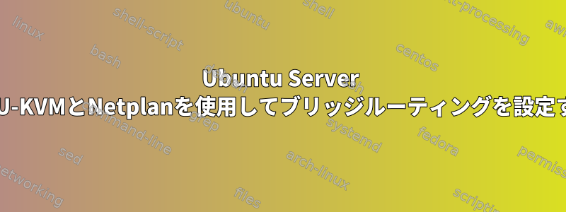 Ubuntu Server 20でQEMU-KVMとNetplanを使用してブリッジルーティングを設定するには？