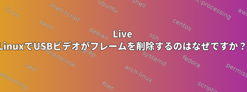 Live LinuxでUSBビデオがフレームを削除するのはなぜですか？