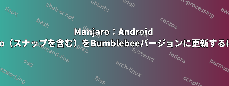 Manjaro：Android Studio（スナップを含む）をBumblebeeバージョンに更新するには？