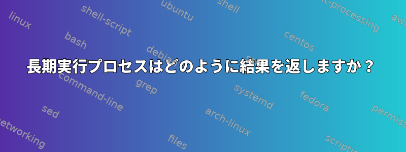 長期実行プロセスはどのように結果を返しますか？