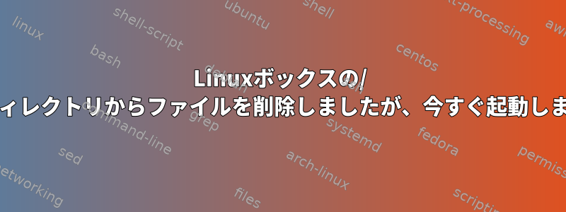 Linuxボックスの/ bootディレクトリからファイルを削除しましたが、今すぐ起動しません。