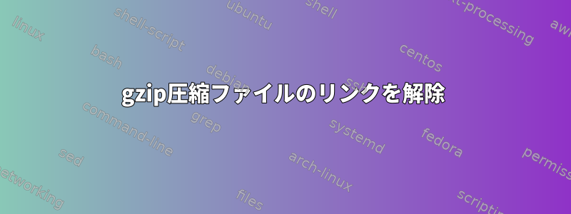 gzip圧縮ファイルのリンクを解除