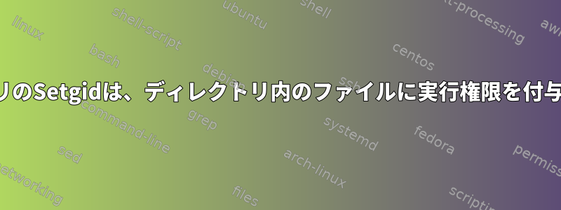 ディレクトリのSetgidは、ディレクトリ内のファイルに実行権限を付与しません。