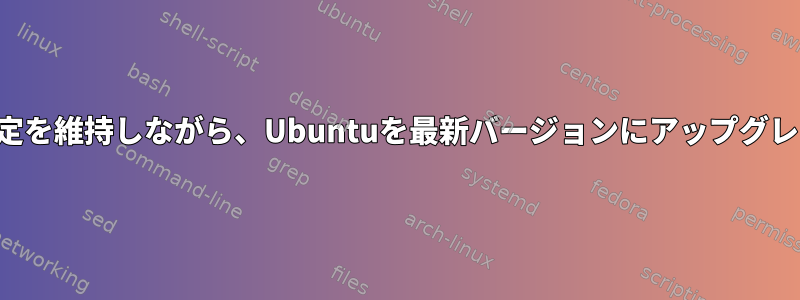 重要なファイルと設定を維持しながら、Ubuntuを最新バージョンにアップグレードしてください。