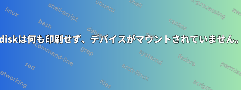 fdiskは何も印刷せず、デバイスがマウントされていません。