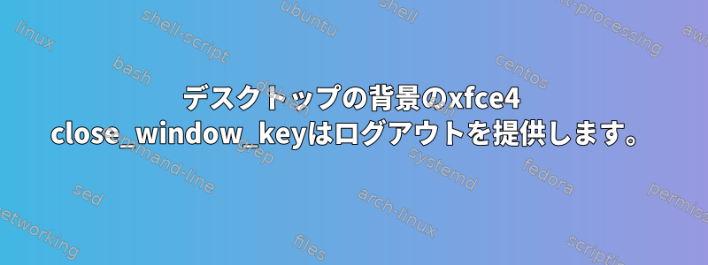 デスクトップの背景のxfce4 close_window_keyはログアウトを提供します。