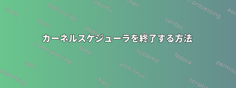 カーネルスケジューラを終了する方法