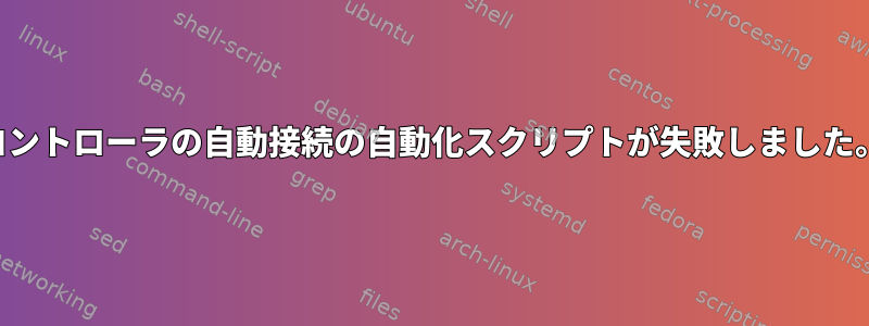 コントローラの自動接続の自動化スクリプトが失敗しました。