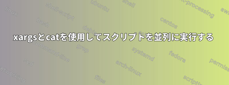 xargsとcatを使用してスクリプトを並列に実行する