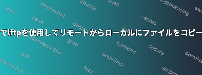 Unixでlftpを使用してリモートからローカルにファイルをコピーする