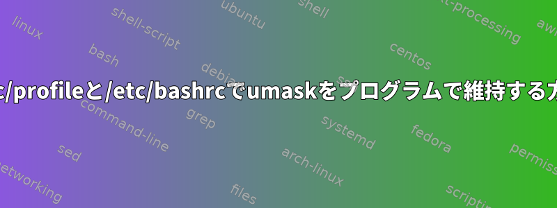 /etc/profileと/etc/bashrcでumaskをプログラムで維持する方法