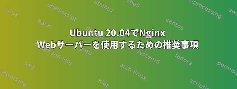 Ubuntu 20.04でNginx Webサーバーを使用するための推奨事項