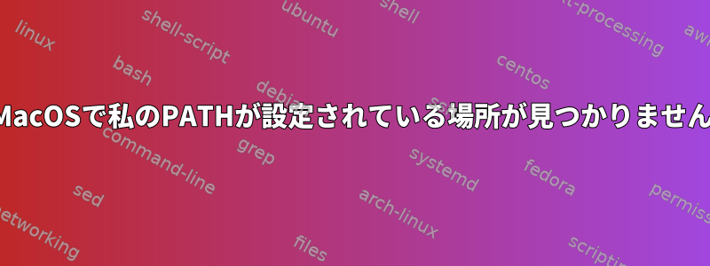 MacOSで私のPATHが設定されている場所が見つかりません