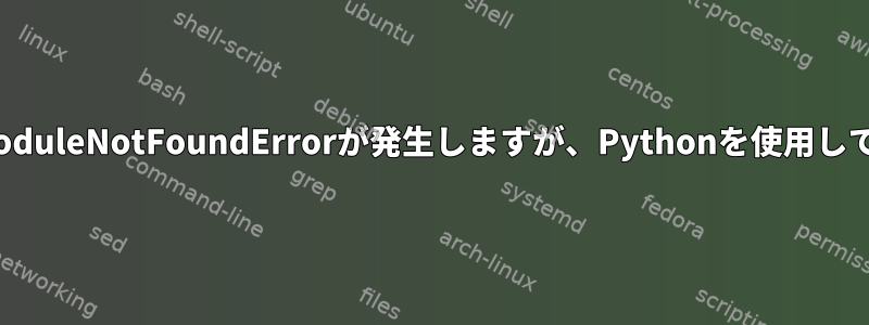 bashシェルスクリプトを実行するとModuleNotFoundErrorが発生しますが、Pythonを使用して端末で実行すると正常に動作します。