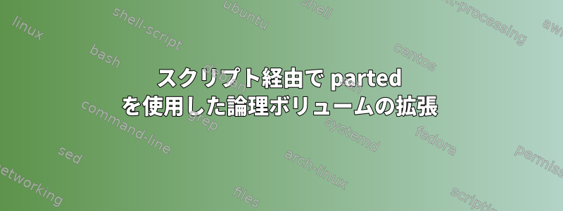 スクリプト経由で parted を使用した論理ボリュームの拡張