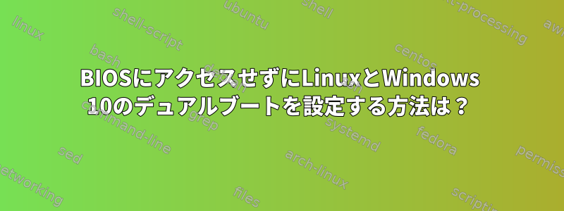 BIOSにアクセスせずにLinuxとWindows 10のデュアルブートを設定する方法は？