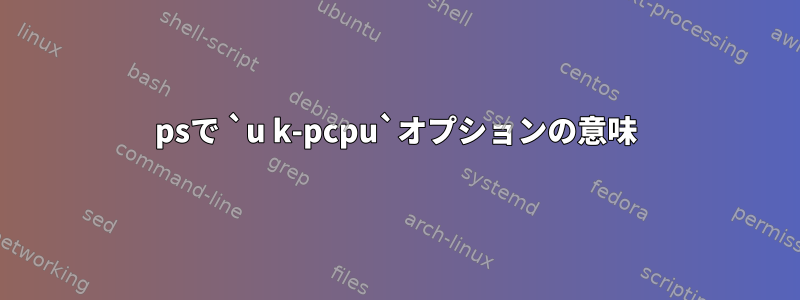 psで `u k-pcpu`オプションの意味