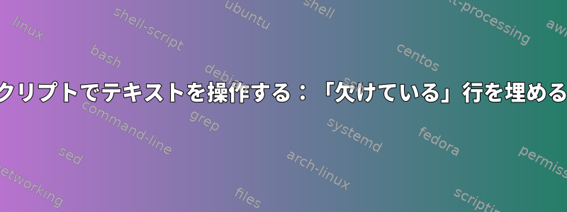 シェルスクリプトでテキストを操作する：「欠けている」行を埋める方法は？