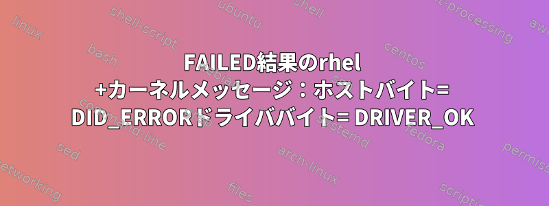 FAILED結果のrhel +カーネルメッセージ：ホストバイト= DID_ERRORドライババイト= DRIVER_OK