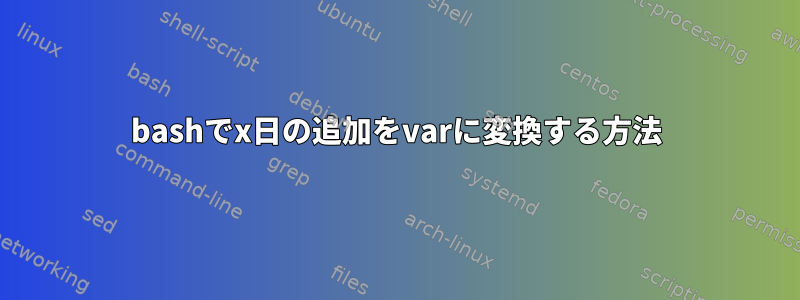 bashでx日の追加をvarに変換する方法