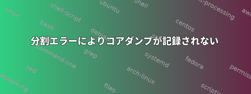 分割エラーによりコアダンプが記録されない