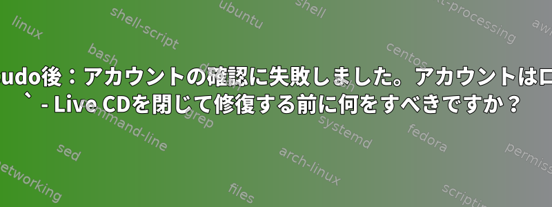 libc6アップグレード`sudo後：アカウントの確認に失敗しました。アカウントはロックされていますか？ ` - Live CDを閉じて修復する前に何をすべきですか？