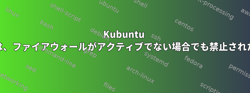 Kubuntu 21.10：すべてのポート（オープンまたはクローズ）は、ファイアウォールがアクティブでない場合でも禁止されたICMP管理を返します。どうすれば修正できますか？