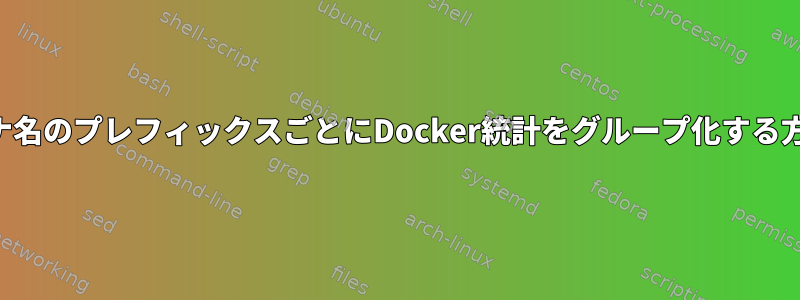 コンテナ名のプレフィックスごとにDocker統計をグループ化する方法は？