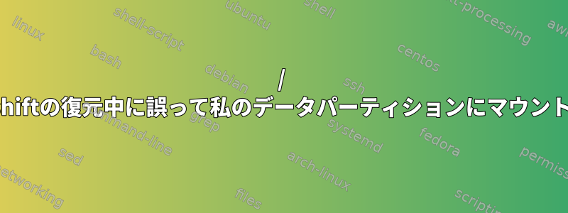 / bootがTimeshiftの復元中に誤って私のデータパーティションにマウントされました。