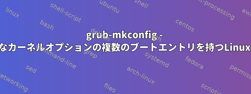 grub-mkconfig - さまざまなカーネルオプションの複数のブートエントリを持つLinuxカーネル